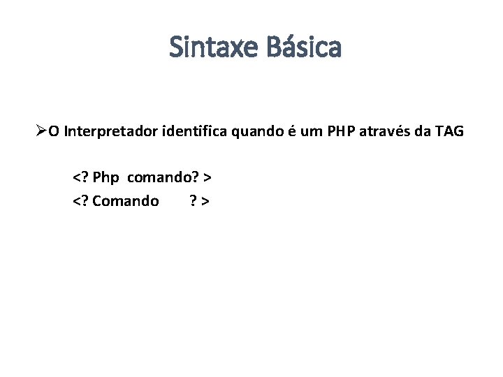 Sintaxe Básica ØO Interpretador identifica quando é um PHP através da TAG <? Php