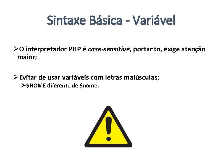 Sintaxe Básica - Variável ØO interpretador PHP é case-sensitive, portanto, exige atenção maior; ØEvitar