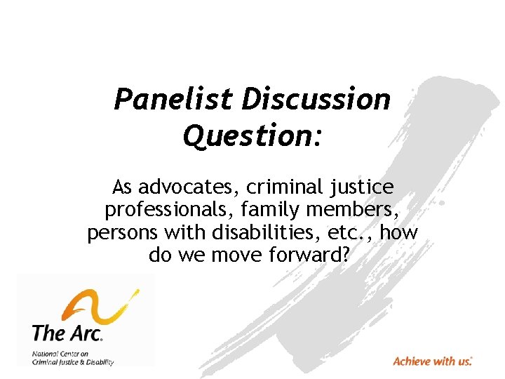 Panelist Discussion Question: As advocates, criminal justice professionals, family members, persons with disabilities, etc.