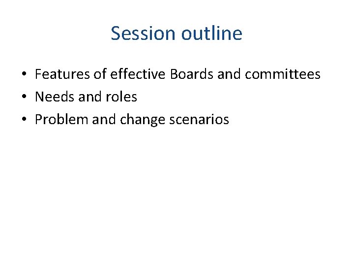 Session outline • Features of effective Boards and committees • Needs and roles •