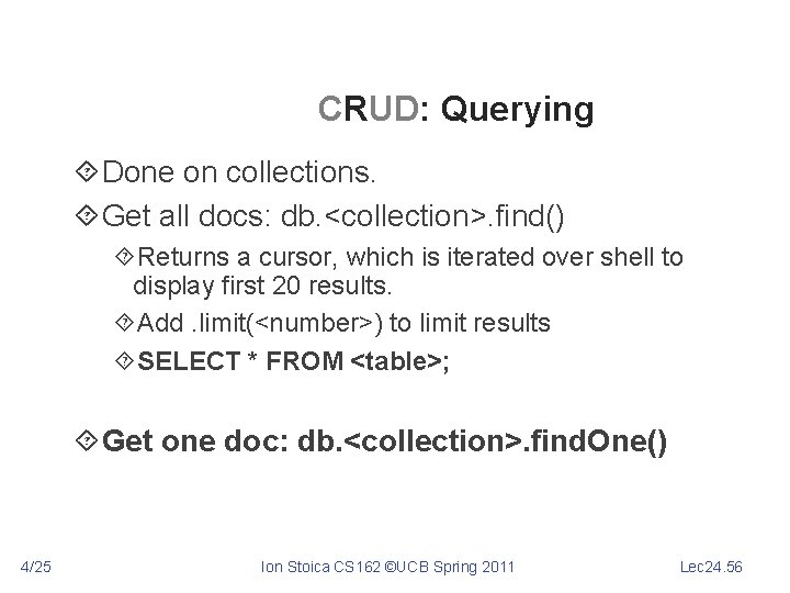 CRUD: Querying Done on collections. Get all docs: db. <collection>. find() Returns a cursor,