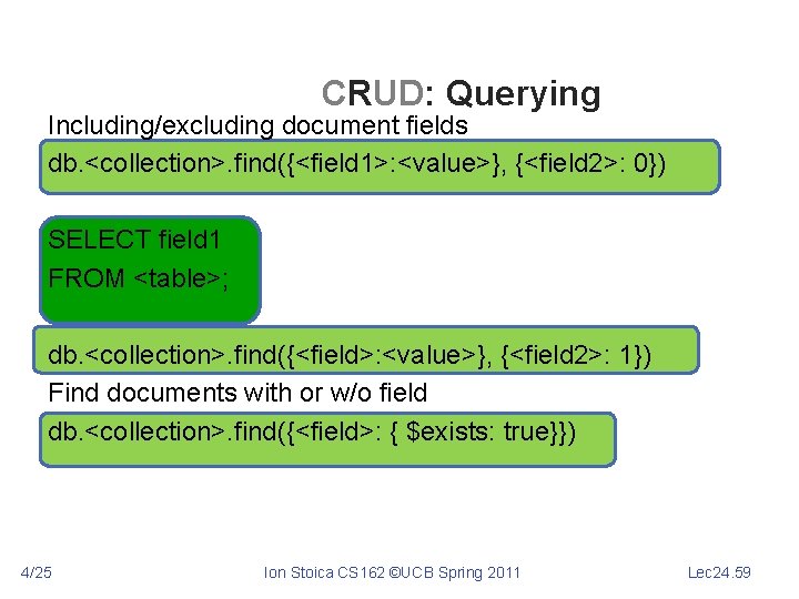 CRUD: Querying Including/excluding document fields db. <collection>. find({<field 1>: <value>}, {<field 2>: 0}) SELECT