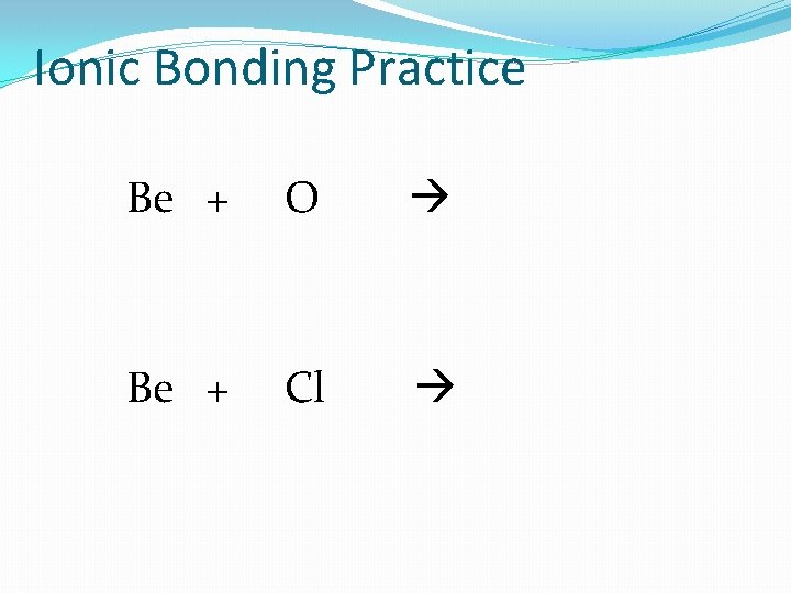 Ionic Bonding Practice Be + O Be + Cl 