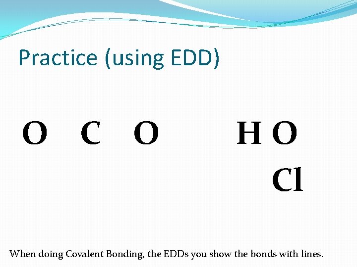 Practice (using EDD) O C O HO Cl When doing Covalent Bonding, the EDDs