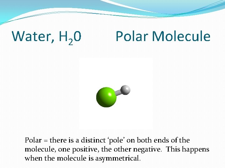 Water, H 20 Polar Molecule Polar = there is a distinct ‘pole’ on both