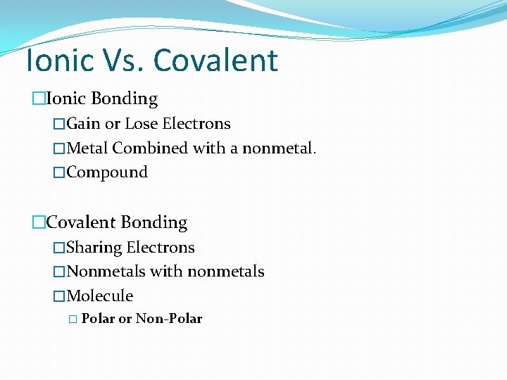 Ionic Vs. Covalent �Ionic Bonding �Gain or Lose Electrons �Metal Combined with a nonmetal.