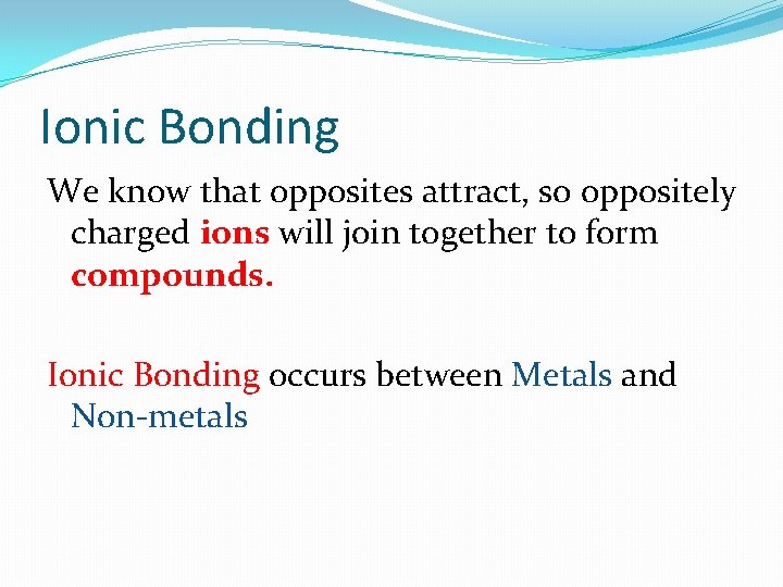 Ionic Bonding We know that opposites attract, so oppositely charged ions will join together