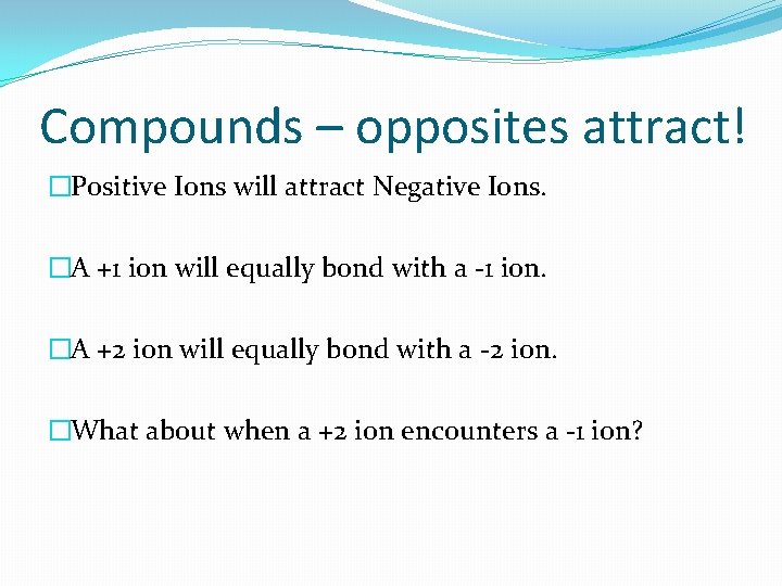 Compounds – opposites attract! �Positive Ions will attract Negative Ions. �A +1 ion will