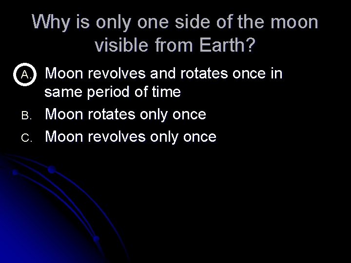 Why is only one side of the moon visible from Earth? A. B. C.