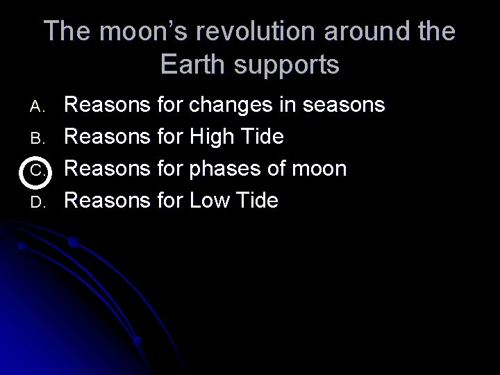 The moon’s revolution around the Earth supports A. B. C. D. Reasons for changes