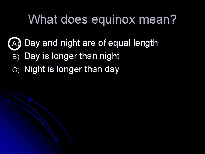 What does equinox mean? A) B) C) Day and night are of equal length