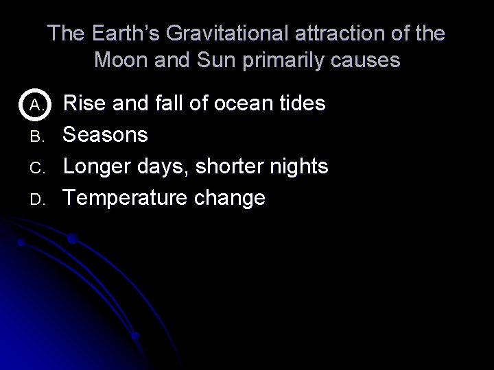 The Earth’s Gravitational attraction of the Moon and Sun primarily causes A. B. C.