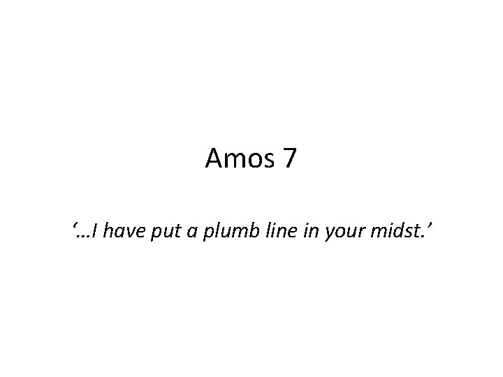 Amos 7 ‘…I have put a plumb line in your midst. ’ 