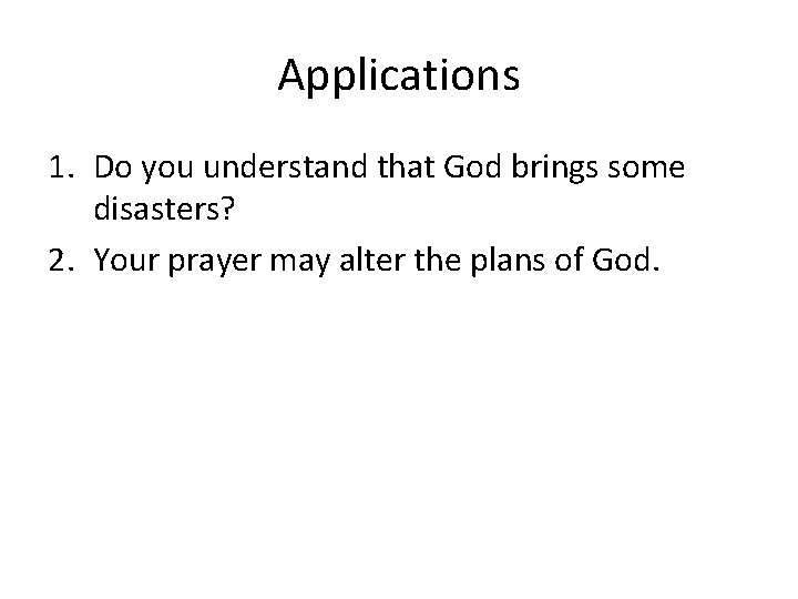 Applications 1. Do you understand that God brings some disasters? 2. Your prayer may