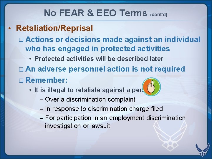 No FEAR & EEO Terms (cont’d) • Retaliation/Reprisal q Actions or decisions made against No FEAR & EEO Terms (cont’d) • Retaliation/Reprisal q Actions or decisions made against