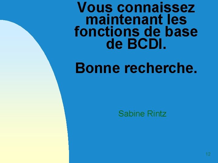 Vous connaissez maintenant les fonctions de base de BCDI. Bonne recherche. Sabine Rintz 12