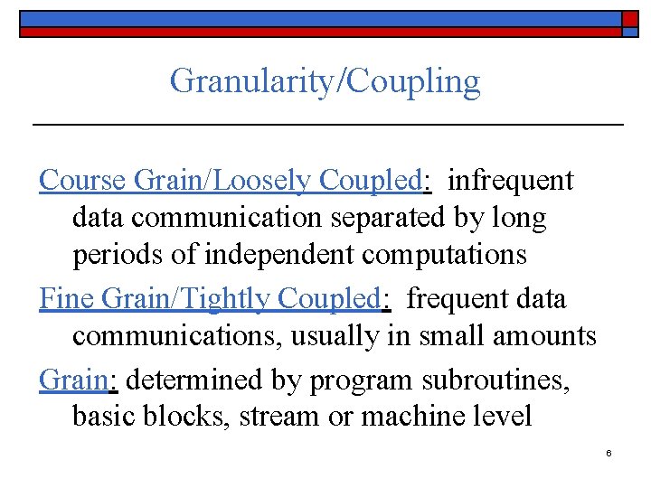 Granularity/Coupling Course Grain/Loosely Coupled: infrequent data communication separated by long periods of independent computations