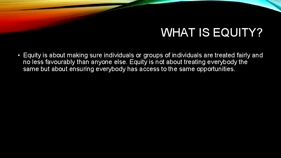 WHAT IS EQUITY? • Equity is about making sure individuals or groups of individuals