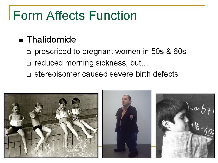 Form Affects Function Thalidomide q q q prescribed to pregnant women in 50 s