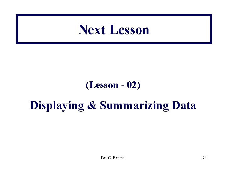 Next Lesson (Lesson - 02) Displaying & Summarizing Data Dr. C. Ertuna 24 