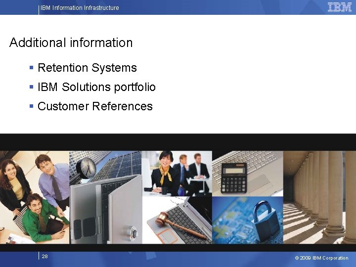 IBM Information Infrastructure Additional information § Retention Systems § IBM Solutions portfolio § Customer