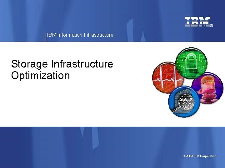 IBM Information Infrastructure Storage Infrastructure Optimization © 2009 IBM Corporation 