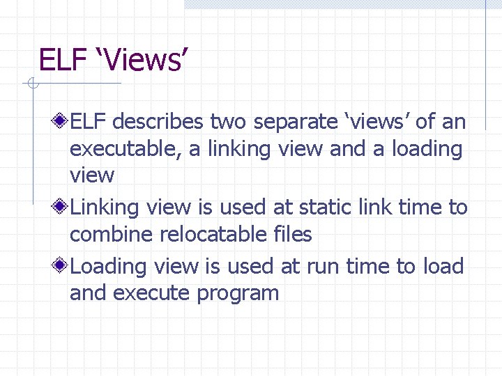 ELF ‘Views’ ELF describes two separate ‘views’ of an executable, a linking view and