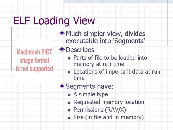 ELF Loading View Much simpler view, divides executable into ‘Segments’ Describes n n Parts