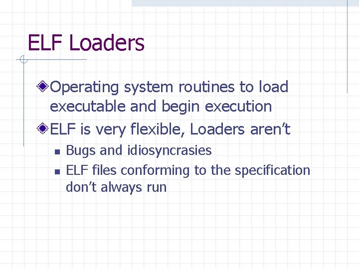 ELF Loaders Operating system routines to load executable and begin execution ELF is very