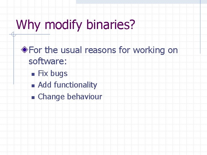 Why modify binaries? For the usual reasons for working on software: n n n