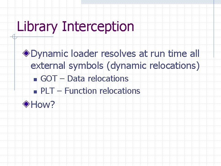 Library Interception Dynamic loader resolves at run time all external symbols (dynamic relocations) n