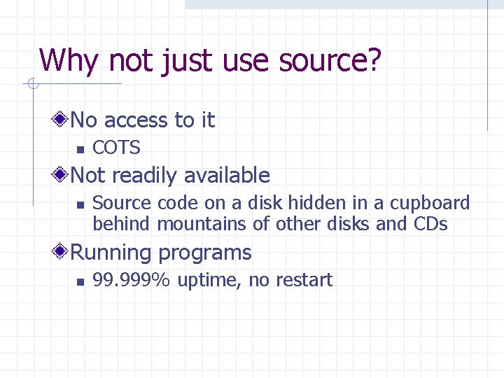 Why not just use source? No access to it n COTS Not readily available