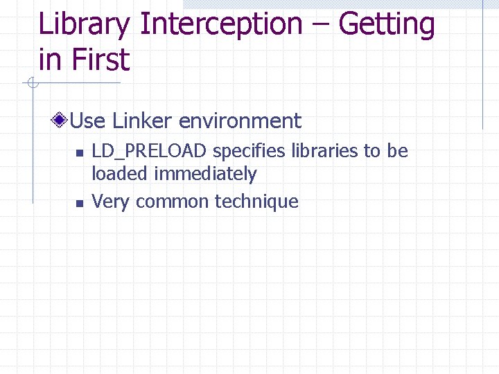 Library Interception – Getting in First Use Linker environment n n LD_PRELOAD specifies libraries
