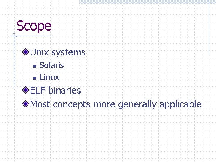 Scope Unix systems n n Solaris Linux ELF binaries Most concepts more generally applicable
