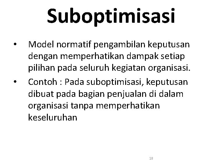 Suboptimisasi • • Model normatif pengambilan keputusan dengan memperhatikan dampak setiap pilihan pada seluruh