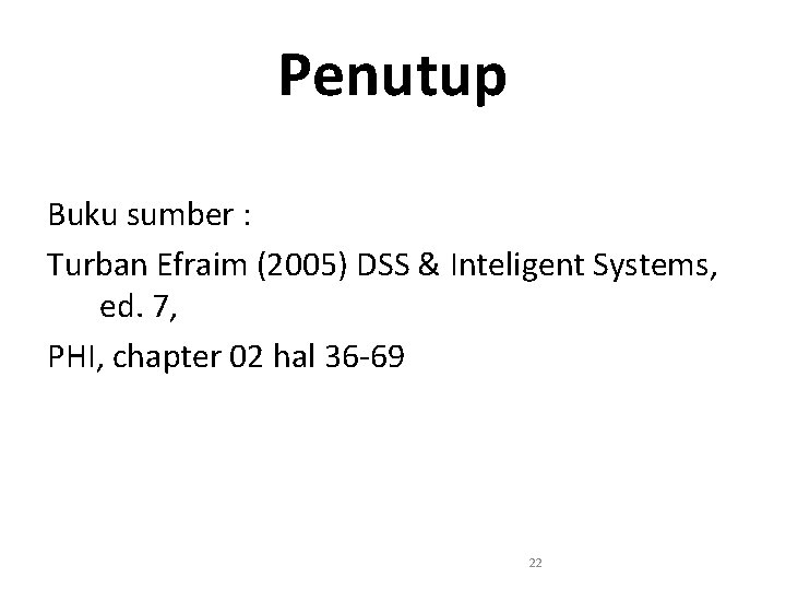 Penutup Buku sumber : Turban Efraim (2005) DSS & Inteligent Systems, ed. 7, PHI,