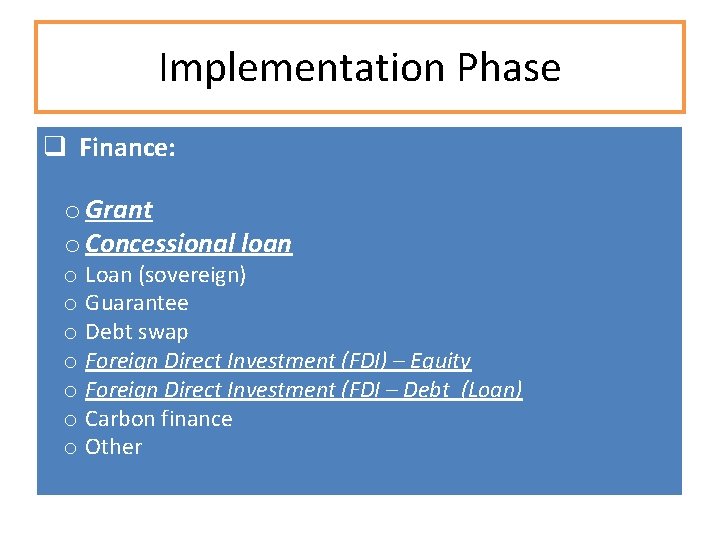 Implementation Phase q Finance: o Grant o Concessional loan o Loan (sovereign) o Guarantee