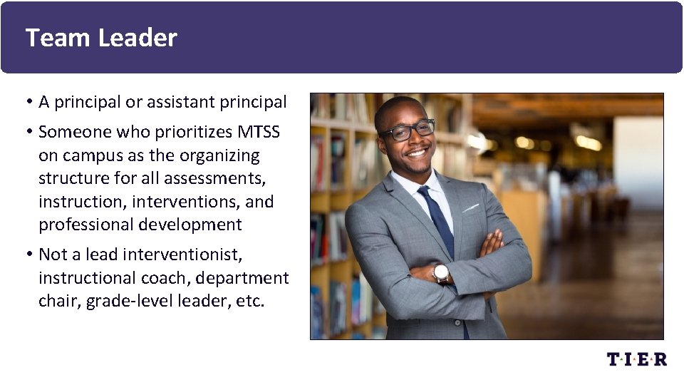 Team Leader • A principal or assistant principal • Someone who prioritizes MTSS on