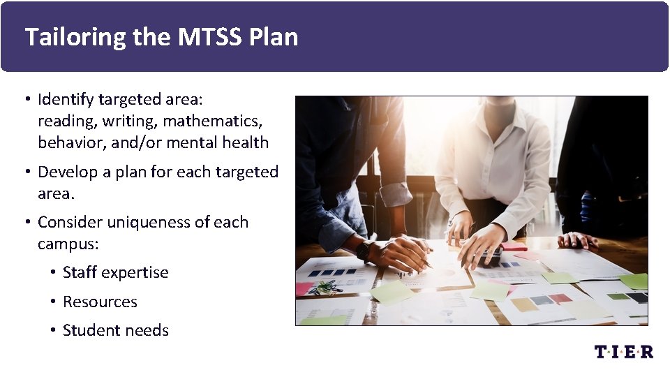 Tailoring the MTSS Plan • Identify targeted area: reading, writing, mathematics, behavior, and/or mental