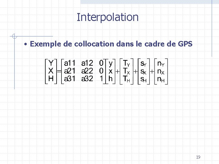 Interpolation • Exemple de collocation dans le cadre de GPS 19 