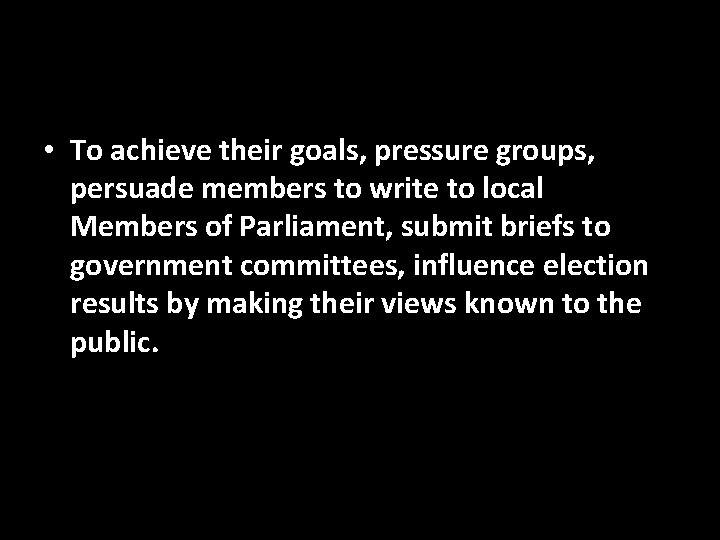  • To achieve their goals, pressure groups, persuade members to write to local