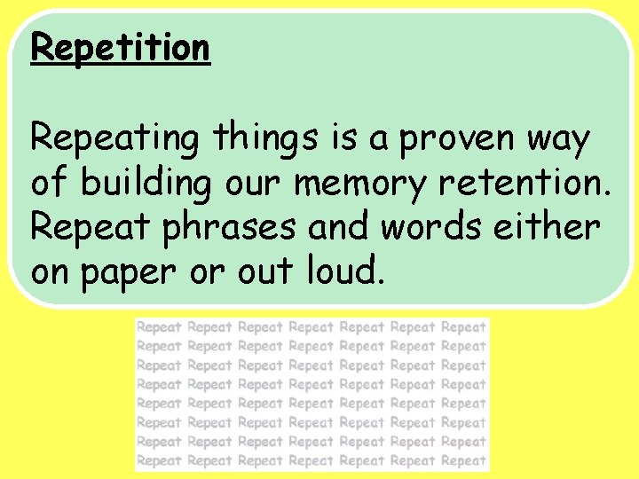 Repetition Repeating things is a proven way of building our memory retention. Repeat phrases