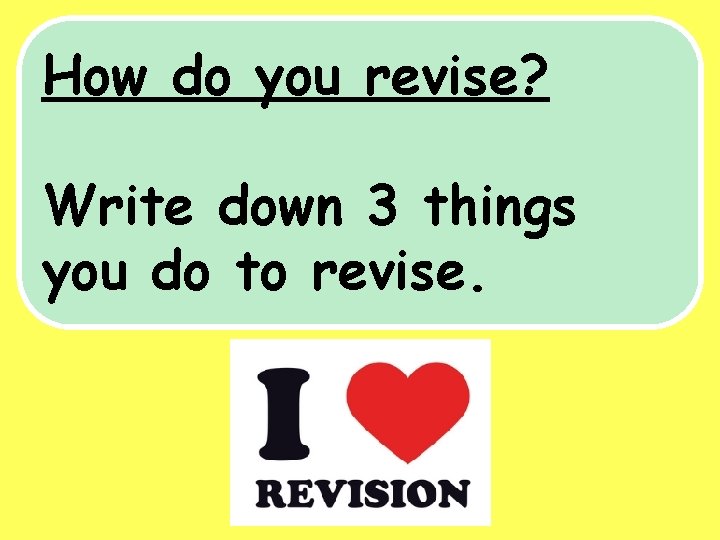 How do you revise? Write down 3 things you do to revise. 