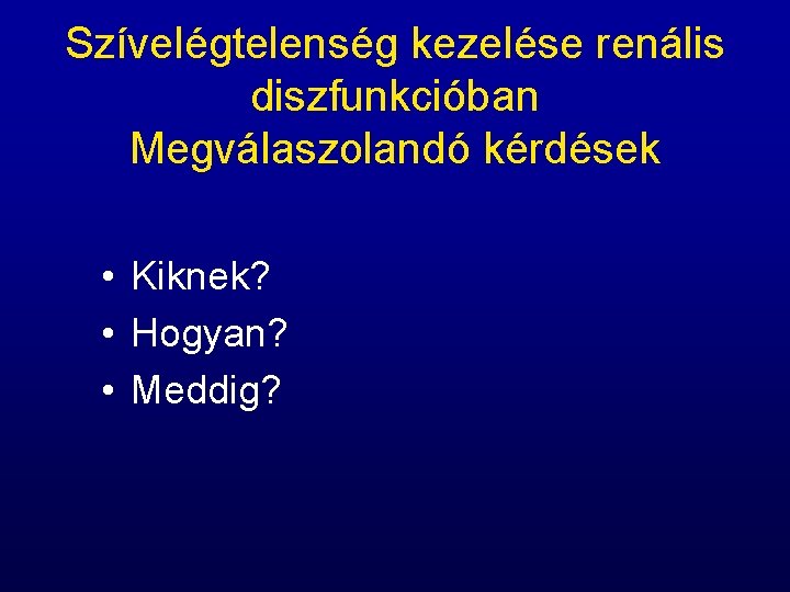 Szívelégtelenség kezelése renális diszfunkcióban Megválaszolandó kérdések • Kiknek? • Hogyan? • Meddig? 