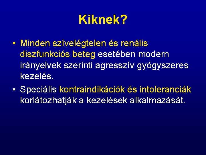 Kiknek? • Minden szívelégtelen és renális diszfunkciós beteg esetében modern irányelvek szerinti agresszív gyógyszeres