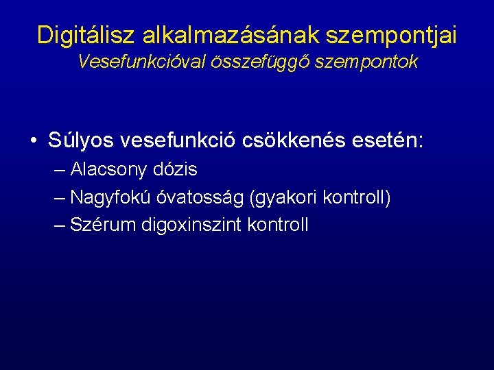 Digitálisz alkalmazásának szempontjai Vesefunkcióval összefüggő szempontok • Súlyos vesefunkció csökkenés esetén: – Alacsony dózis