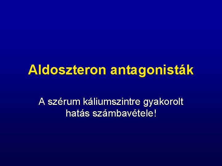 Aldoszteron antagonisták A szérum káliumszintre gyakorolt hatás számbavétele! 