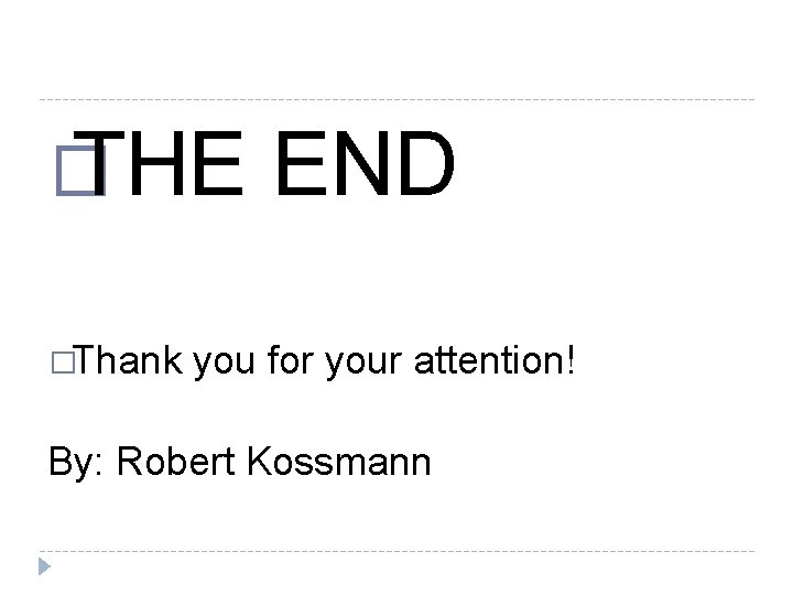 � THE �Thank END you for your attention! By: Robert Kossmann 