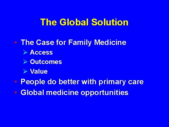 The Global Solution • The Case for Family Medicine Ø Access Ø Outcomes Ø