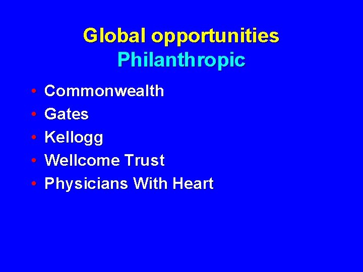 Global opportunities Philanthropic • • • Commonwealth Gates Kellogg Wellcome Trust Physicians With Heart